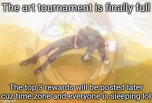 Mf on drugs fr | The art tournament is finally full; The top 3 rewards will be posted later cuz time zone and everyone is sleeping lol | image tagged in mf on drugs fr | made w/ Imgflip meme maker