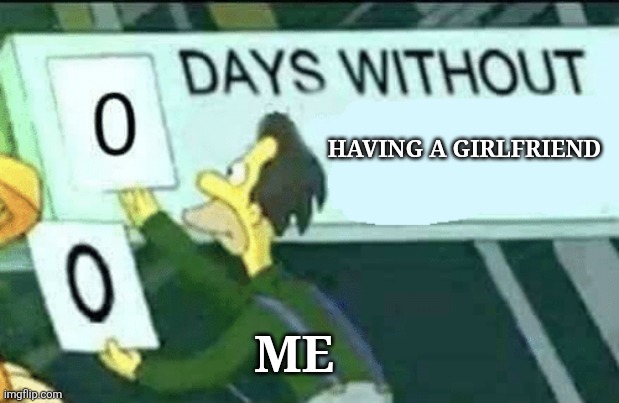 0 days without (Lenny, Simpsons) | HAVING A GIRLFRIEND; ME | image tagged in 0 days without lenny simpsons | made w/ Imgflip meme maker