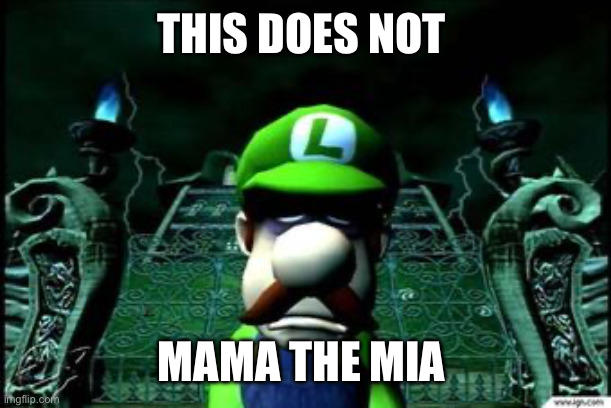 Depressed Luigi | THIS DOES NOT MAMA THE MIA | image tagged in depressed luigi | made w/ Imgflip meme maker