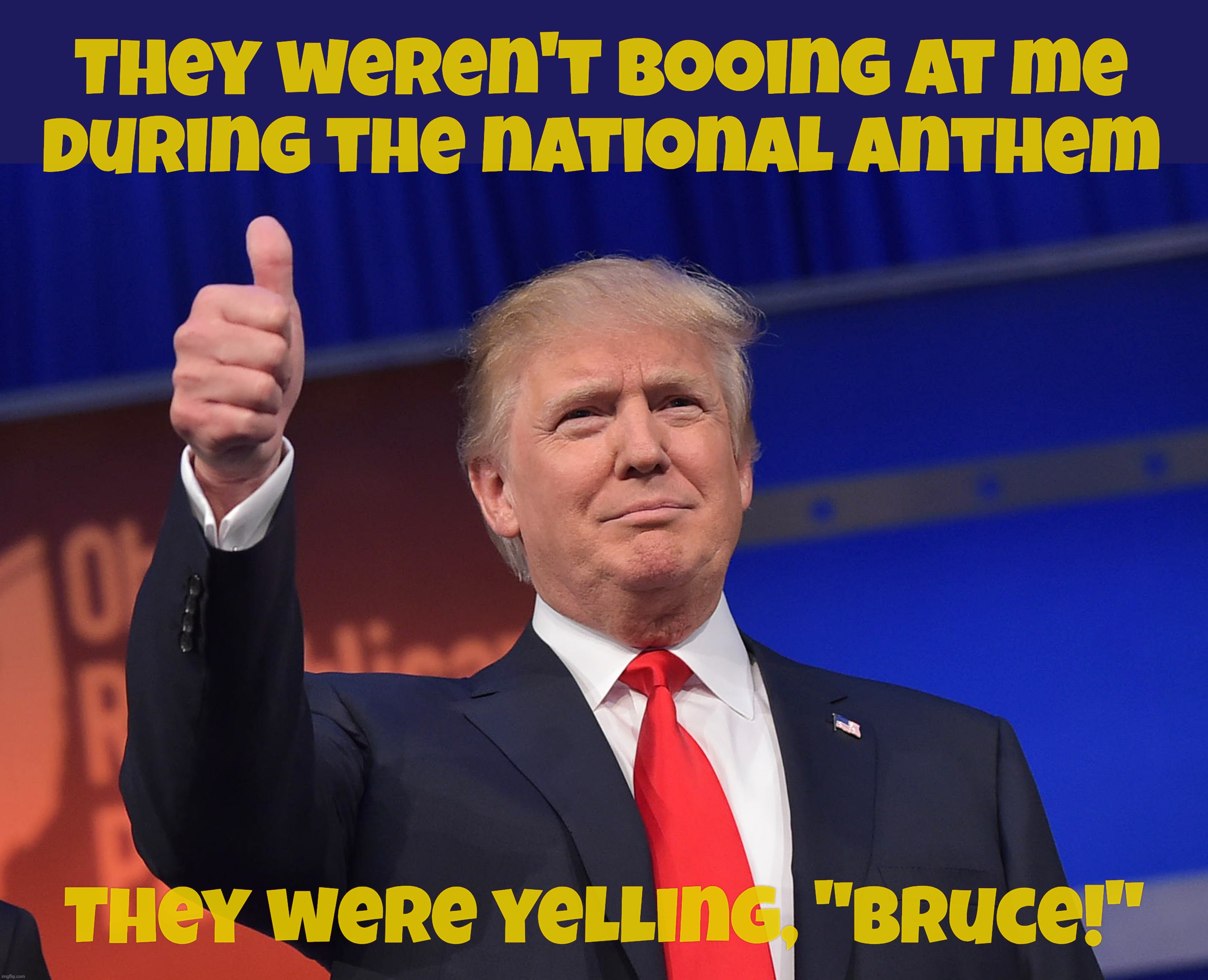 They weren't booing at me
during the national anthem They were yelling, "Bruce!" | made w/ Imgflip meme maker