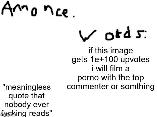 . | if this image gets 1e+100 upvotes i will film a porno with the top commenter or somthing; "meaningless quote that nobody ever fucking reads" | made w/ Imgflip meme maker