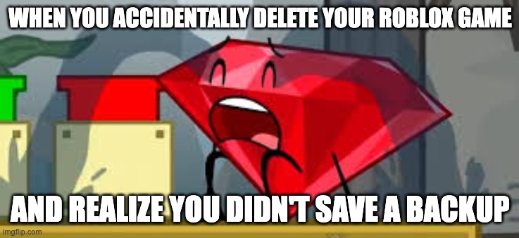 BFDI Ruby Crying | WHEN YOU ACCIDENTALLY DELETE YOUR ROBLOX GAME; AND REALIZE YOU DIDN'T SAVE A BACKUP | image tagged in bfdi ruby crying | made w/ Imgflip meme maker