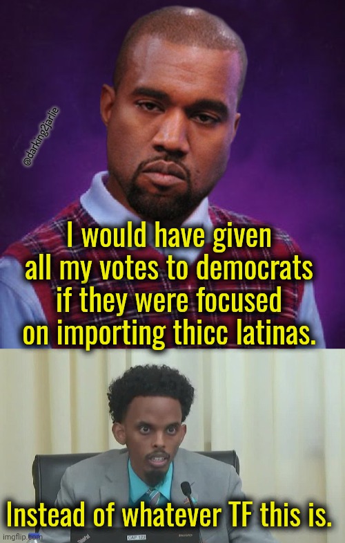 Dem voters! | @darking2jarlie; I would have given all my votes to democrats if they were focused on importing thicc latinas. Instead of whatever TF this is. | image tagged in democrats,politics | made w/ Imgflip meme maker