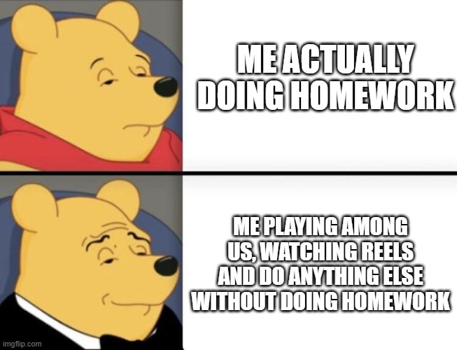 Me everytime | ME ACTUALLY DOING HOMEWORK; ME PLAYING AMONG US, WATCHING REELS AND DO ANYTHING ELSE WITHOUT DOING HOMEWORK | image tagged in first time | made w/ Imgflip meme maker