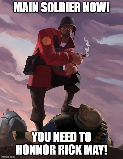 main soldier | MAIN SOLDIER NOW! YOU NEED TO HONNOR RICK MAY! | image tagged in tf2 soldier poster crop | made w/ Imgflip meme maker
