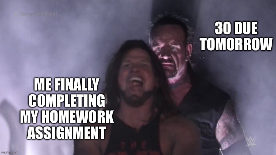 AJ Styles & Undertaker | 30 DUE TOMORROW; ME FINALLY COMPLETING MY HOMEWORK ASSIGNMENT | image tagged in aj styles undertaker,school,homework | made w/ Imgflip meme maker