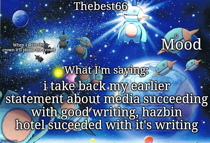 Marshtomp template thebest66 | i take back my earlier statement about media succeeding with good writing, hazbin hotel suceeded with it's writing | image tagged in marshtomp template thebest66 | made w/ Imgflip meme maker