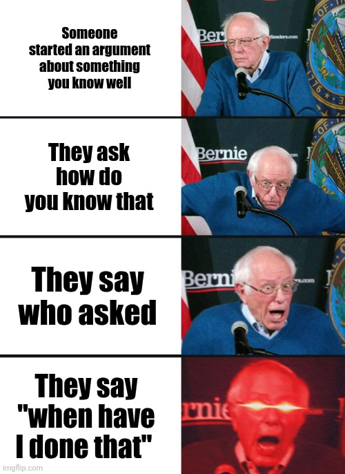 I HATE when this happens, like BRO I can barely remember what I had for breakfast | Someone started an argument about something you know well; They ask how do you know that; They say who asked; They say "when have I done that" | image tagged in bernie sanders reaction nuked | made w/ Imgflip meme maker
