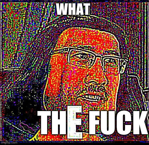 E | WHAT TH    FUCK | image tagged in e | made w/ Imgflip meme maker