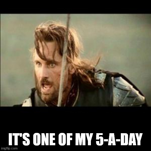 There will come a day | IT'S ONE OF MY 5-A-DAY | image tagged in there will come a day | made w/ Imgflip meme maker