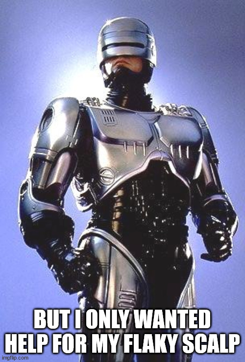 Robocop 1987 | BUT I ONLY WANTED HELP FOR MY FLAKY SCALP | image tagged in robocop 1987 | made w/ Imgflip meme maker