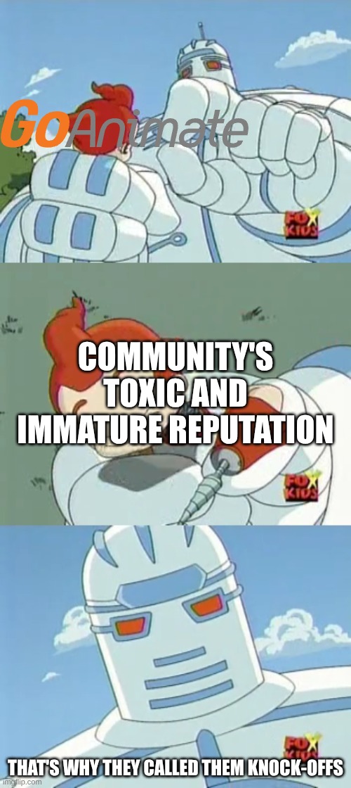 Why GoAnimate called it a Knock-off? | COMMUNITY'S TOXIC AND IMMATURE REPUTATION; THAT'S WHY THEY CALLED THEM KNOCK-OFFS | image tagged in big guy - that's why they called them knock-offs,big guy and rusty the boy robot,fox kids,goanimate,vyond,community | made w/ Imgflip meme maker