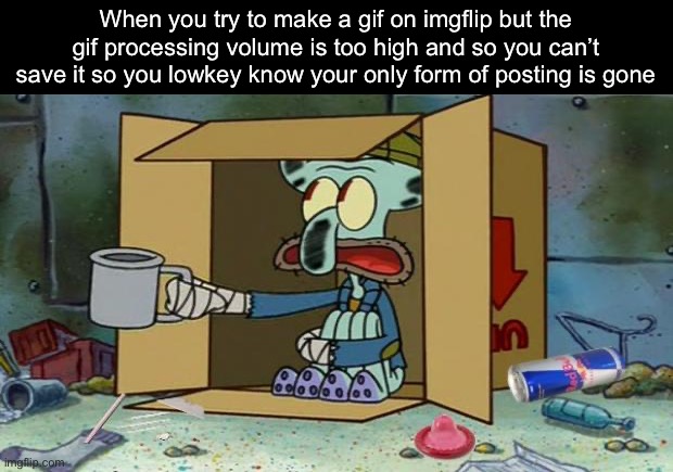 This forces me to seek employment | When you try to make a gif on imgflip but the gif processing volume is too high and so you can’t save it so you lowkey know your only form of posting is gone | image tagged in squidward poor | made w/ Imgflip meme maker