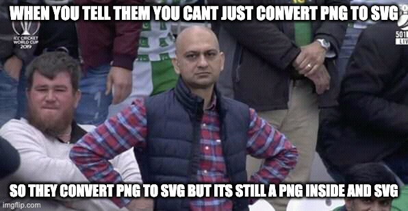 Png to svg | WHEN YOU TELL THEM YOU CANT JUST CONVERT PNG TO SVG; SO THEY CONVERT PNG TO SVG BUT ITS STILL A PNG INSIDE AND SVG | image tagged in annoyed man,graphic design problems,png,svg,convert,workplace | made w/ Imgflip meme maker