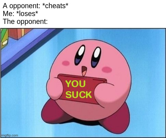 Bro cheated AND called me bad | A opponent: *cheats*
Me: *loses*
The opponent: | image tagged in kirby says you suck,funny,memes,cheating,relatable,hypocrisy | made w/ Imgflip meme maker
