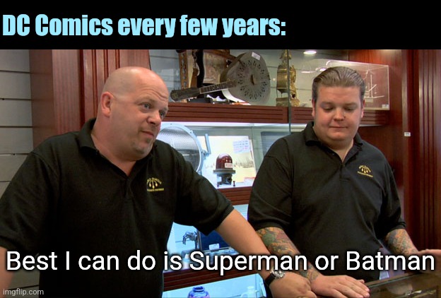 Fr | DC Comics every few years:; Best I can do is Superman or Batman | image tagged in pawn stars best i can do,dc comics,superman,batman,nothing,new | made w/ Imgflip meme maker