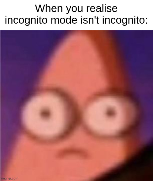 Now it ain't as incognito as ya think | When you realise incognito mode isn't incognito: | image tagged in eyes wide patrick,funny,memes,incognito mode,browsing,relatable | made w/ Imgflip meme maker