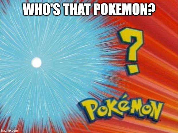 who is that pokemon | WHO'S THAT POKEMON? | image tagged in who is that pokemon | made w/ Imgflip meme maker