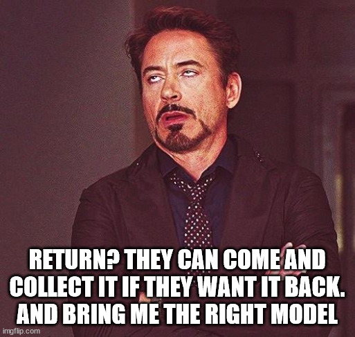 Robert Downey Jr Annoyed | RETURN? THEY CAN COME AND COLLECT IT IF THEY WANT IT BACK.
AND BRING ME THE RIGHT MODEL | image tagged in robert downey jr annoyed | made w/ Imgflip meme maker