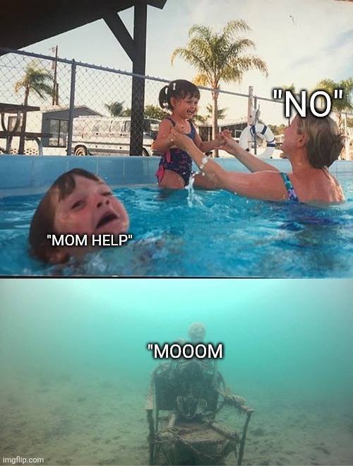 Mother Ignoring Kid Drowning In A Pool | "NO"; "MOM HELP"; "MOOOM | image tagged in mother ignoring kid drowning in a pool | made w/ Imgflip meme maker