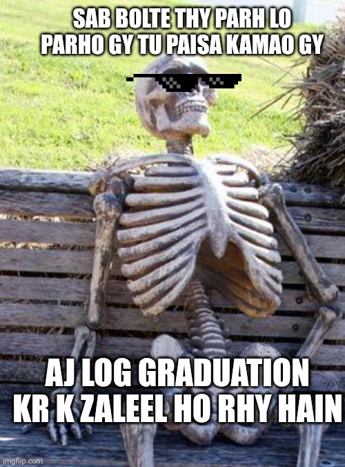 Waiting Skeleton | SAB BOLTE THY PARH LO
PARHO GY TU PAISA KAMAO GY; AJ LOG GRADUATION KR K ZALEEL HO RHY HAIN | image tagged in memes,waiting skeleton | made w/ Imgflip meme maker