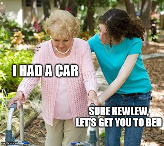 Sure grandma let's get you to bed | I HAD A CAR SURE KEWLEW, LET'S GET YOU TO BED | image tagged in sure grandma let's get you to bed | made w/ Imgflip meme maker