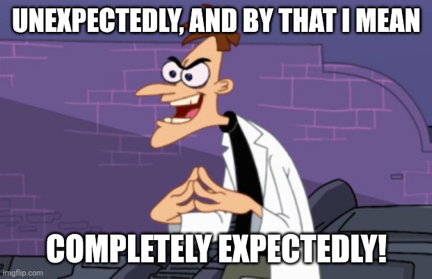 Doofenshmirtz | UNEXPECTEDLY, AND BY THAT I MEAN COMPLETELY EXPECTEDLY! | image tagged in doofenshmirtz | made w/ Imgflip meme maker