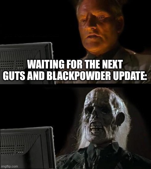 I'll Just Wait Here | WAITING FOR THE NEXT GUTS AND BLACKPOWDER UPDATE: | image tagged in memes,i'll just wait here | made w/ Imgflip meme maker