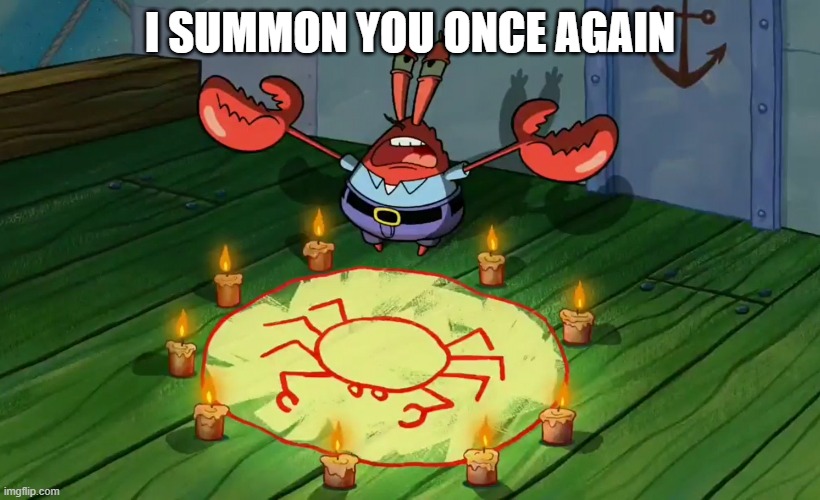 Mr Krabs summoning | I SUMMON YOU ONCE AGAIN | image tagged in mr krabs summoning | made w/ Imgflip meme maker