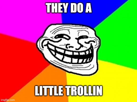 Troll Face Colored Meme | THEY DO A LITTLE TROLLIN | image tagged in memes,troll face colored | made w/ Imgflip meme maker