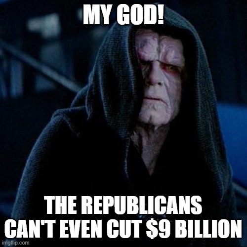 Outraged Sidious | MY GOD! THE REPUBLICANS CAN'T EVEN CUT $9 BILLION | image tagged in outraged sidious | made w/ Imgflip meme maker