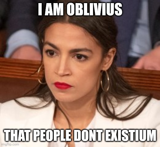 Horrid latin | I AM OBLIVIUS; THAT PEOPLE DONT EXISTIUM | image tagged in oblivious alexandria ocasio-cortez | made w/ Imgflip meme maker