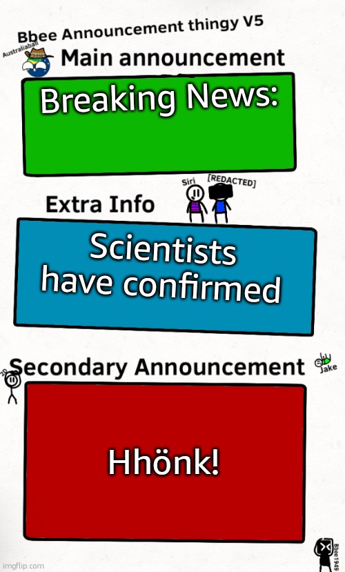 how did the imgflip ai figure out hhönk dawg :sob: | Breaking News:; Scientists have confirmed; Hhönk! | image tagged in bbee announcement temp v5 | made w/ Imgflip meme maker