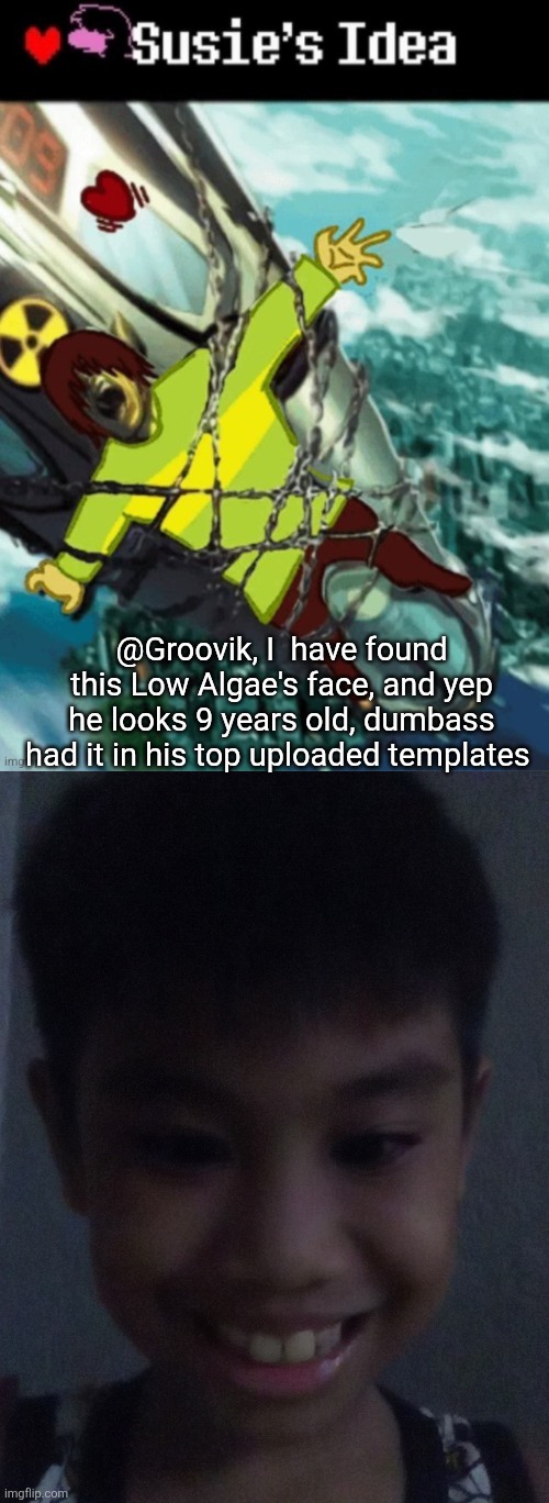 @Groovik, I  have found this Low Algae's face, and yep he looks 9 years old, dumbass had it in his top uploaded templates | made w/ Imgflip meme maker