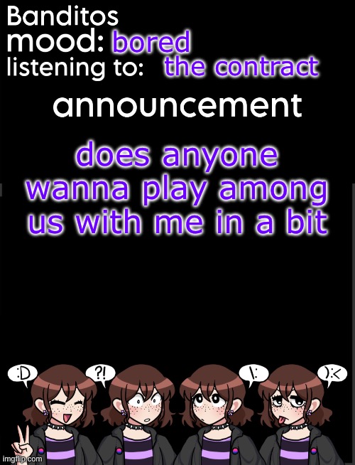 banditos announcement temp 2 | bored; the contract; does anyone wanna play among us with me in a bit | image tagged in banditos announcement temp 2 | made w/ Imgflip meme maker