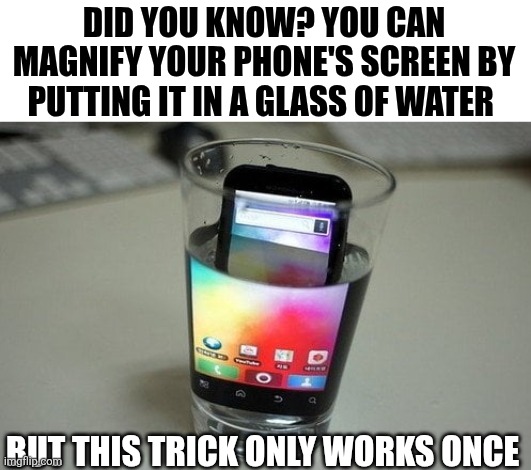 Did You Know? | DID YOU KNOW? YOU CAN MAGNIFY YOUR PHONE'S SCREEN BY PUTTING IT IN A GLASS OF WATER; BUT THIS TRICK ONLY WORKS ONCE | image tagged in chrisjoines1 | made w/ Imgflip meme maker