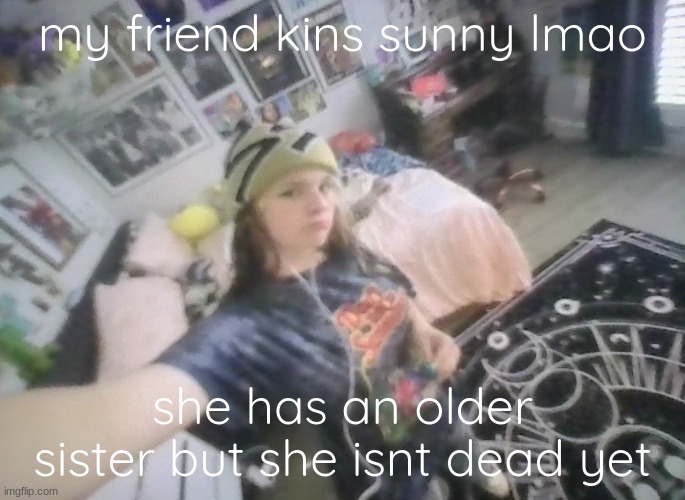 im tuff | my friend kins sunny lmao; she has an older sister but she isnt dead yet | image tagged in im tuff | made w/ Imgflip meme maker