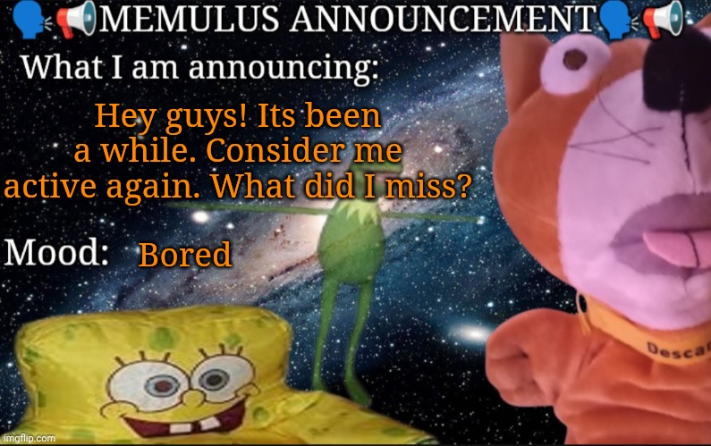 Hi | Hey guys! Its been a while. Consider me active again. What did I miss? Bored | image tagged in memulus's epik announcement template | made w/ Imgflip meme maker