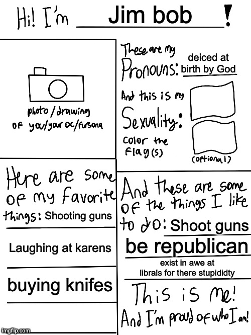 Lgbtq stream account profile | Jim bob; deiced at birth by God; Shooting guns; Shoot guns; Laughing at karens; be republican; exist in awe at librals for there stupididty; buying knifes | image tagged in lgbtq stream account profile | made w/ Imgflip meme maker