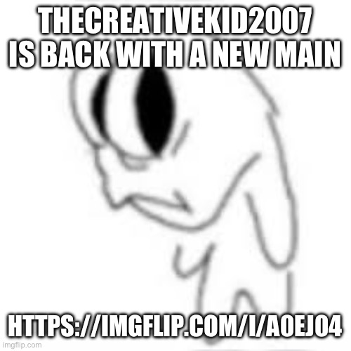it's NOT an alt, so don't unfeature i beg | THECREATIVEKID2007 IS BACK WITH A NEW MAIN; HTTPS://IMGFLIP.COM/I/A0EJ04 | image tagged in sideye goober | made w/ Imgflip meme maker