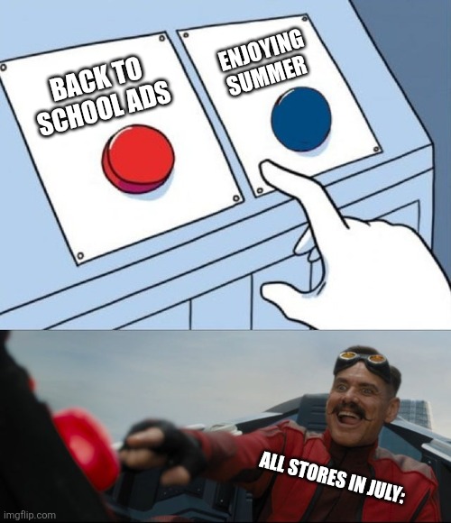 Like why not just wait till August | ENJOYING SUMMER; BACK TO SCHOOL ADS; ALL STORES IN JULY: | image tagged in robotnik button | made w/ Imgflip meme maker