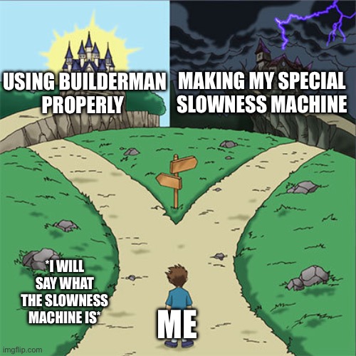 Builderman lore | MAKING MY SPECIAL SLOWNESS MACHINE; USING BUILDERMAN PROPERLY; *I WILL SAY WHAT THE SLOWNESS MACHINE IS*; ME | image tagged in two paths,forsaken,roblox,gaming | made w/ Imgflip meme maker