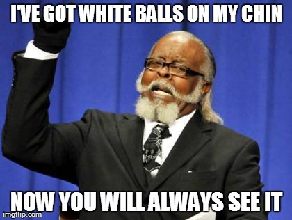Too Damn High Meme | I'VE GOT WHITE BALLS ON MY CHIN NOW YOU WILL ALWAYS SEE IT | image tagged in memes,too damn high | made w/ Imgflip meme maker