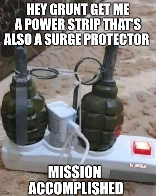 Power Grenade | HEY GRUNT GET ME A POWER STRIP THAT'S ALSO A SURGE PROTECTOR; MISSION 
ACCOMPLISHED; TV_MEMES | image tagged in military | made w/ Imgflip meme maker