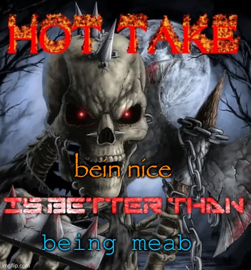 Badass skeleton hot take | bein nice being meab | image tagged in badass skeleton hot take | made w/ Imgflip meme maker