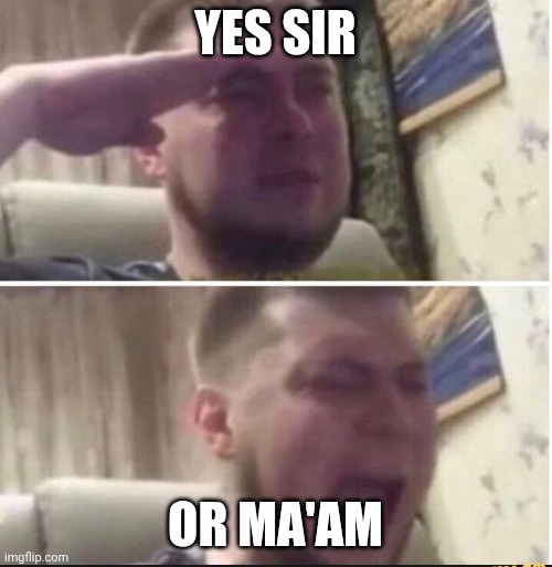 Crying salute | YES SIR OR MA'AM | image tagged in crying salute | made w/ Imgflip meme maker