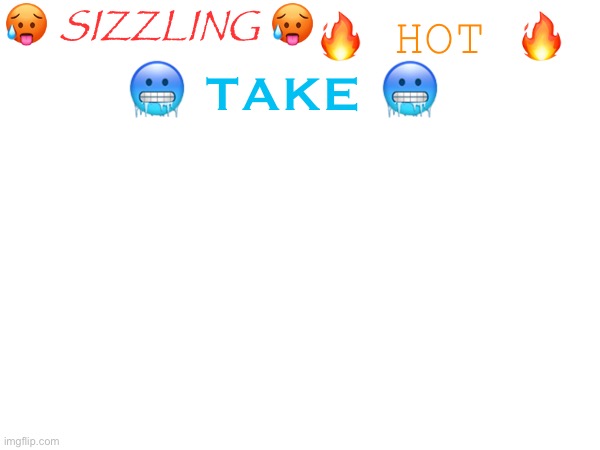 peak temp design | 🥵 SIZZLING 🥵; 🔥 HOT 🔥; 🥶 TAKE 🥶 | made w/ Imgflip meme maker