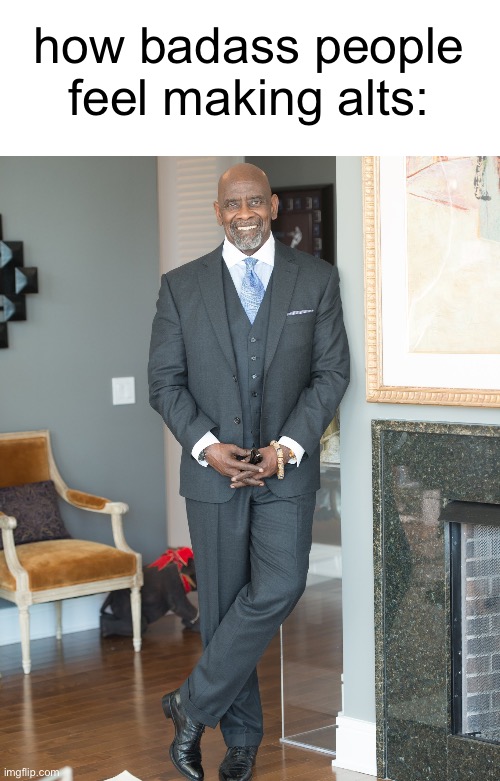 how badass people feel making alts: | made w/ Imgflip meme maker