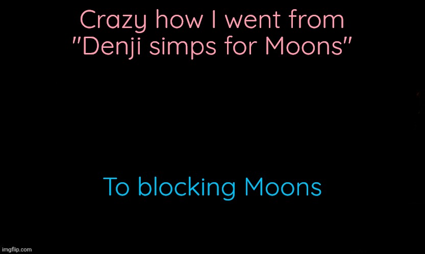 The Blue | Crazy how I went from "Denji simps for Moons"; To blocking Moons | image tagged in the blue | made w/ Imgflip meme maker