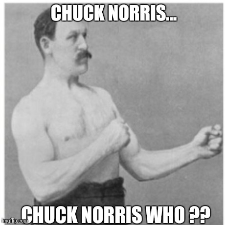 Overly Manly Man | CHUCK NORRIS... CHUCK NORRIS WHO ?? | image tagged in memes,overly manly man,chuck norris | made w/ Imgflip meme maker